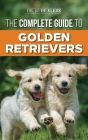 The Complete Guide to Golden Retrievers: Finding, Raising, Training, and Loving Your Golden Retriever Puppy By Joanna de Klerk Cover Image