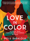 Love in Color: Mythical Tales from Around the World, Retold By Bolu Babalola Cover Image