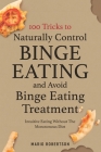 100 tricks to Naturally Control Binge Eating and Avoid Binge Eating Treatment: Intuitive Eating Without the Monotonous Diet By Mario Robertson Cover Image