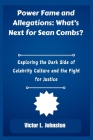 Power Fame and Allegations: What's Next for Sean Combs?: Exploring the Dark Side of Celebrity Culture and the Fight for Justice By Victor L. Johnston Cover Image