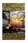 Bushcraft for Beginners: Art Of Living In The Wilderness Without Perks Of Civilization By Ash Fields Cover Image