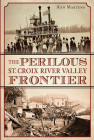 The Perilous St. Croix River Valley Frontier By Ken Martens Cover Image