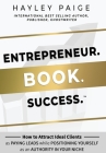 Entrepreneur. Book. Success.: How to Attract Ideal Clients as Paying Leads while Positioning Yourself as an Authority in Your Niche By Hayley Paige Cover Image