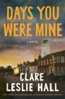Days You Were Mine: A Novel By Clare Leslie Hall Cover Image
