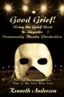 Good Grief! Using the Grief Sheet to Improve Community Theatre Production: Telling The Story Better Than It Has Ever Been Told By Kenneth F. Anderson Cover Image