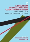 A Spectrum of Solutions for Clients with Autism: Treatment for Adolescents and Adults By Rachel Bedard, Lorna Hecker Cover Image