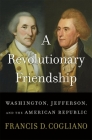 A Revolutionary Friendship: Washington, Jefferson, and the American Republic By Francis D. Cogliano Cover Image