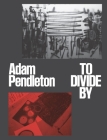 Adam Pendleton: To Divide By Cover Image