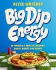 Big Dip Energy: 88 Parties in a Bowl for Snacking, Dinner, Dessert, and Beyond! By Alyse Whitney Cover Image