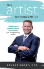 The Artist Orthodontist: Creating an Artistic Smile Is More Than Just Straightening Teeth By Stuart Frost Cover Image