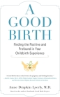 A Good Birth: Finding the Positive and Profound in Your Childbirth Experience By Anne Lyerly Cover Image