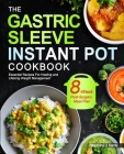 The Gastric Sleeve Instant Pot Cookbook: Essential Recipes For Healing and Lifelong Weight Management With 8-Week Post-Surgery Meal Plan to Help You R Cover Image