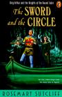 The Sword and the Circle: King Arthur and the Knights of the Round Table By Rosemary Sutcliff Cover Image
