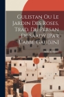 Gulistan Ou Le Jardin Des Roses, Trad. Du Persan De Saady [par L'abbé Gaudin] Cover Image