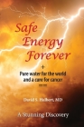 Safe Energy Forever: + Pure water for the world and a cure for cancer Cover Image