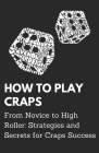 How To Play Craps: From Novice to High Roller: Strategies and Secrets for Craps Success Cover Image
