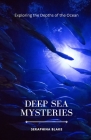 Deep Sea Mysteries: Exploring the Depths of the Ocean By Seraphina Blake Cover Image