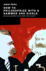 How to Philosophize with a Hammer and Sickle: Nietzsche and Marx for the 21st-Century Left By Jonas Ceika Cover Image