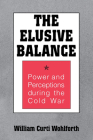 Elusive Balance: Power and Perceptions During the Cold War (Cornell Studies in Security Affairs) By William Curti Wohlforth Cover Image
