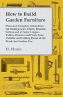 How to Build Garden Furniture: Plans and Complete Instructions for Making Lawn Chairs, Benches, Settees and a Chaise Longue, Tables, Dinettes and Pic By Harry J. Hobbs Cover Image