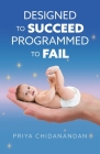 Designed to Succeed, Programmed to Fail By Priya Chidanandan Cover Image