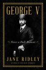 George V: Never a Dull Moment By Jane Ridley Cover Image
