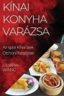Kínai Konyha Varázsa: Az Igazi Kínai Ízek Otthoni Készítése By Liliána Wang Cover Image