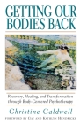 Getting Our Bodies Back: Recovery, Healing, and Transformation through Body-Centered Psychotherapy By Christine Caldwell, Kathlyn Hendricks (Foreword by), Gay Hendricks (Foreword by) Cover Image