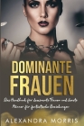 Dominante Frauen: Das Handbuch für dominante Frauen und devote Männer für fantastische Beziehungen By Alexandra Morris Cover Image