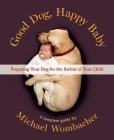 Good Dog, Happy Baby: Preparing Your Dog for the Arrival of Your Child By Michael Wombacher Cover Image
