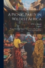 A Picnic Party in Wildest Africa: Being a Sketch of a Winter's Trip to Some of the Unknown Waters of the Upper Nile By C. W. L. Bulpett Cover Image