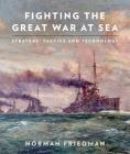 Fighting the Great War at Sea: Strategy, Tactics and Technology By Norman Friedman Cover Image
