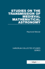 Studies on the Transmission of Medieval Mathematical Astronomy (Variorum Collected Studies) By Raymond Mercier Cover Image