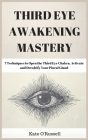 Third Eye Awakening Mastery: 7 Techniques to Open the Third Eye Chakra, Activate and Decalcify Your Pineal Gland By Kate O' Russell Cover Image