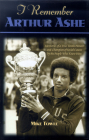 I Remember Arthur Ashe: Memories of a True Tennis Pioneer and Champion of Social Causes by the People Who Knew Him Cover Image