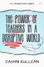 The Power Of Teachers In A Disruptive World: To Transform Minds By Dashni Kullean Cover Image