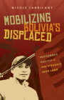 Mobilizing Bolivia's Displaced: Indigenous Politics & the Struggle Over Land By Nicole Fabricant Cover Image