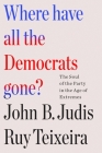 Where Have All the Democrats Gone?: The Soul of the Party in the Age of Extremes By Ruy Teixeira, John B. Judis Cover Image