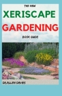 The New Xeriscape Gardening Book Guide: Step By Step Ways To Set up a Xeriscape Garden By Dr Allen Davies Cover Image