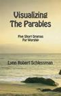 Visualizing the Parables: Five Short Dramas for Worship By Lynn Robert Schlessman Cover Image