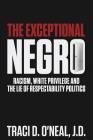 The Exceptional Negro: Racism, White Privilege and the Lie of Respectability Politics By Traci D. O'Neal Cover Image