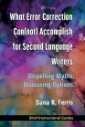 What Error Correction Can(not) Accomplish for Second Language Writers: DIspelling Myths, Discussing Options By Dana R. Ferris Cover Image
