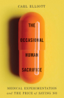 The Occasional Human Sacrifice: Medical Experimentation and the Price of Saying No By Carl Elliott Cover Image