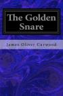 The Golden Snare By James Oliver Curwood Cover Image