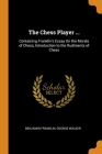 The Chess Player ...: Containing Franklin's Essay On the Morals of Chess, Introduction to the Rudiments of Chess Cover Image