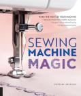 Sewing Machine Magic: Make the Most of Your Machine--Demystify Presser Feet and Other Accessories * Tips and Tricks for Smooth Sewing * 10 Easy, Creative Projects By Steffani Lincecum Cover Image