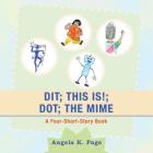 Dit; This Is!; Dot; the Mime: A Four-Short-Story Book By Angela K. Page Cover Image