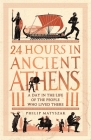 24 Hours in Ancient Athens: A Day in the Life of the People Who Lived There (24 Hours in Ancient History) Cover Image
