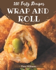 350 Tasty Wrap and Roll Recipes: The Best Wrap and Roll Cookbook that Delights Your Taste Buds Cover Image