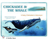 Chickadee & the Whale: A Baby Chickadee's Adventure (Schiffer Book) By Catherine E. Clark Cover Image